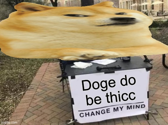 Change My Mind Meme | Doge do be thicc | image tagged in memes,change my mind | made w/ Imgflip meme maker