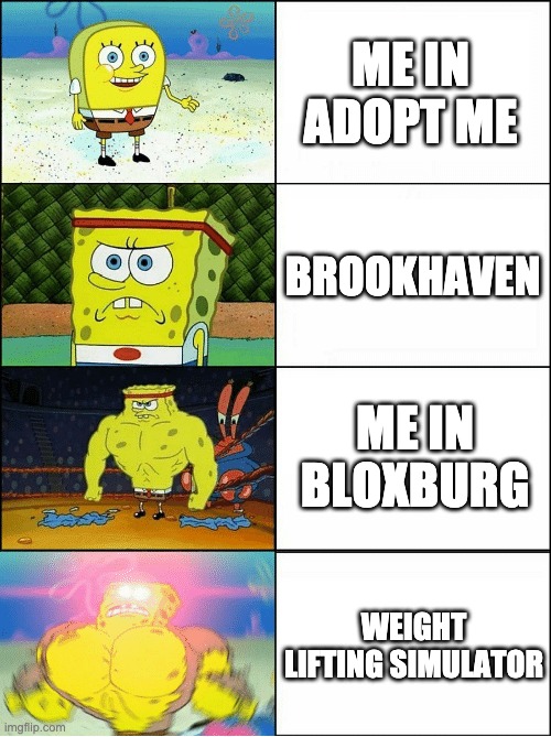 yay | ME IN ADOPT ME; BROOKHAVEN; ME IN BLOXBURG; WEIGHT LIFTING SIMULATOR | image tagged in sponge finna commit muder | made w/ Imgflip meme maker