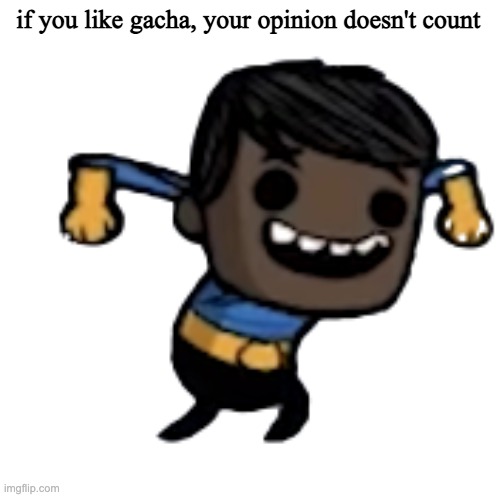 j o k e | if you like gacha, your opinion doesn't count | image tagged in transparent likamnut | made w/ Imgflip meme maker