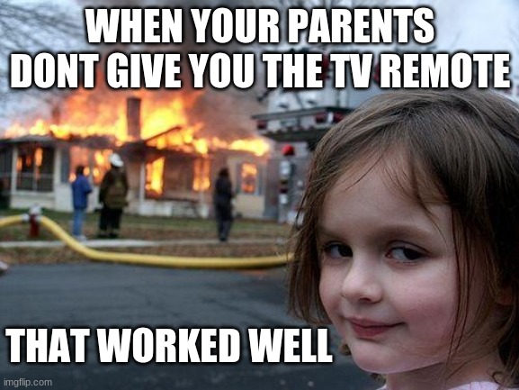 Disaster Girl | WHEN YOUR PARENTS DONT GIVE YOU THE TV REMOTE; THAT WORKED WELL | image tagged in memes,disaster girl | made w/ Imgflip meme maker