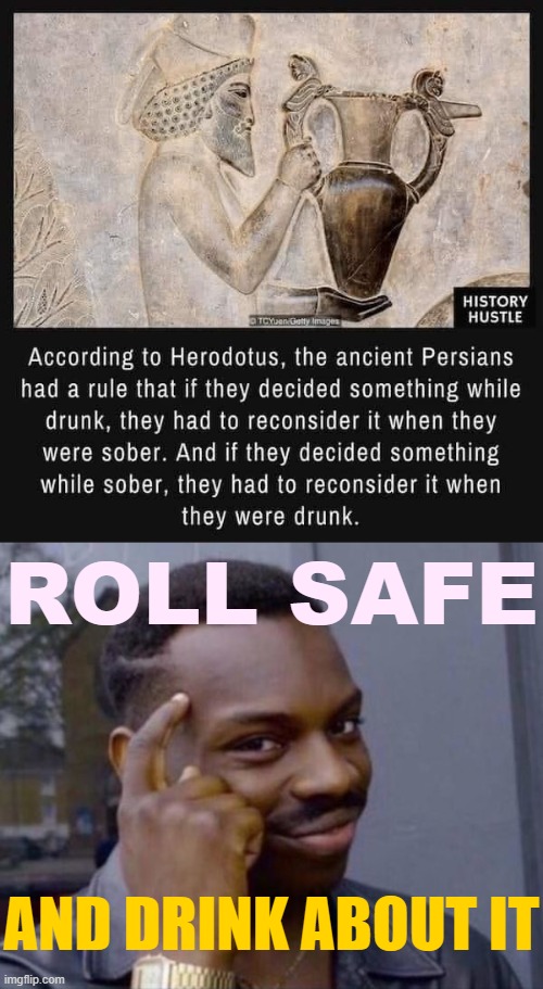 not bad Persians | ROLL SAFE; AND DRINK ABOUT IT | image tagged in persian decision,guy tapping head,roll safe,roll safe think about it,historical meme,drinking | made w/ Imgflip meme maker