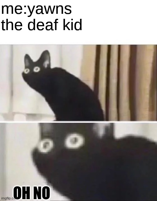 Oh No Black Cat | me:yawns
the deaf kid; OH NO | image tagged in oh no black cat | made w/ Imgflip meme maker