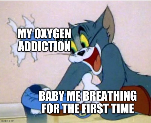 Not my meme just remade meme I found on emkay https://www.youtube.com/watch?v=BQz_JS1gjM0 | MY OXYGEN ADDICTION; BABY ME BREATHING FOR THE FIRST TIME | image tagged in tom and jerry | made w/ Imgflip meme maker