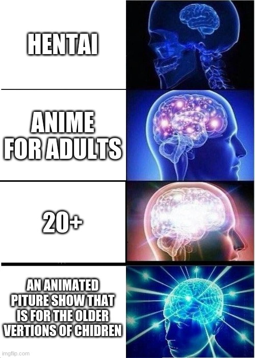 i agree | HENTAI; ANIME FOR ADULTS; 20+; AN ANIMATED PITURE SHOW THAT IS FOR THE OLDER VERTIONS OF CHIDREN | image tagged in memes,expanding brain | made w/ Imgflip meme maker
