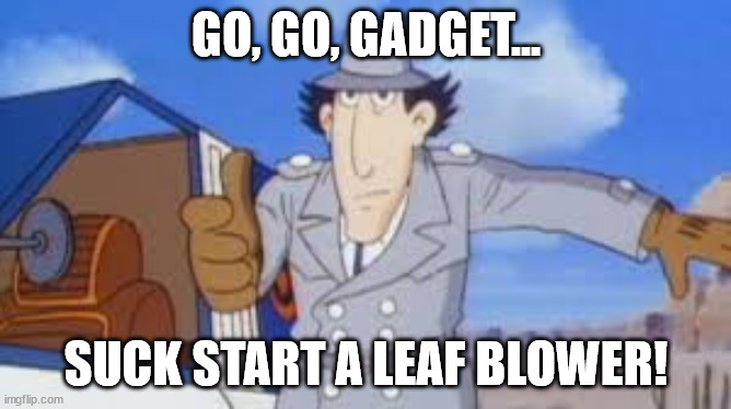 When you have the lung power to hit a clogged pipe but nobody else can... | GO, GO, GADGET... SUCK START A LEAF BLOWER! | image tagged in smoking weed,musical,instruments | made w/ Imgflip meme maker