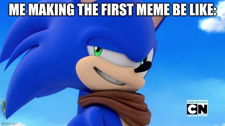 FIRST MEME YE | ME MAKING THE FIRST MEME BE LIKE: | image tagged in sonic meme | made w/ Imgflip meme maker