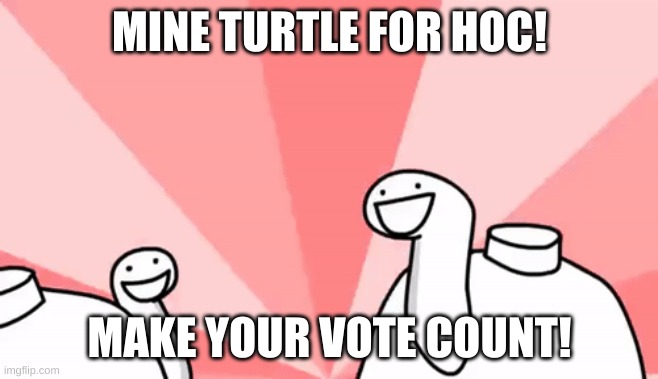 mine turtle for HOC and wubbzy for president | MINE TURTLE FOR HOC! MAKE YOUR VOTE COUNT! | image tagged in vote,mine,turtle | made w/ Imgflip meme maker