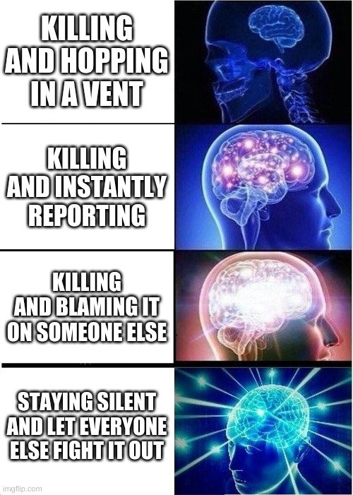 Expanding Brain Meme | KILLING AND HOPPING IN A VENT; KILLING AND INSTANTLY REPORTING; KILLING AND BLAMING IT ON SOMEONE ELSE; STAYING SILENT AND LET EVERYONE ELSE FIGHT IT OUT | image tagged in memes,expanding brain | made w/ Imgflip meme maker