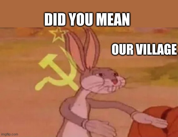 Bugs bunny communist | OUR VILLAGE DID YOU MEAN | image tagged in bugs bunny communist | made w/ Imgflip meme maker