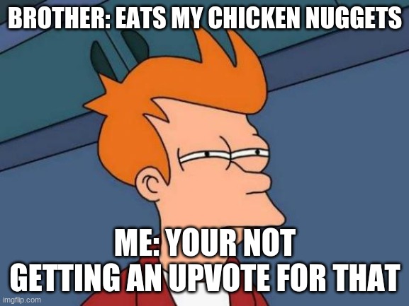 Mungry | BROTHER: EATS MY CHICKEN NUGGETS; ME: YOUR NOT GETTING AN UPVOTE FOR THAT | image tagged in memes,futurama fry | made w/ Imgflip meme maker