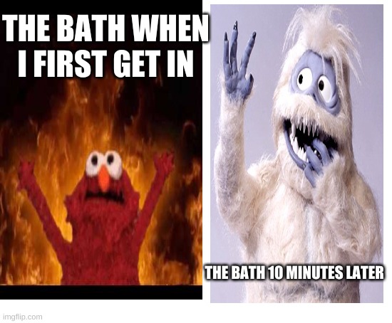 THE BATH WHEN I FIRST GET IN; THE BATH 10 MINUTES LATER | image tagged in blank white template,elmo | made w/ Imgflip meme maker