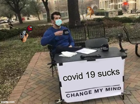 Change My Mind | covid 19 sucks | image tagged in memes,change my mind | made w/ Imgflip meme maker