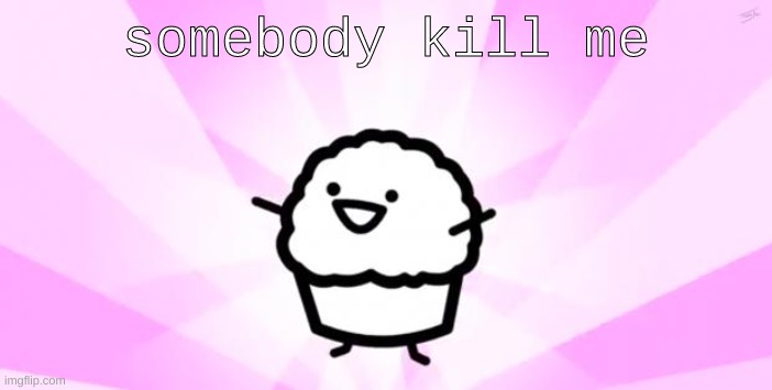 asdf eat me | somebody kill me | image tagged in somebody kill me asdf | made w/ Imgflip meme maker