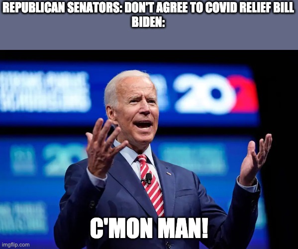 Biden c'mon man | REPUBLICAN SENATORS: DON'T AGREE TO COVID RELIEF BILL
BIDEN:; C'MON MAN! | image tagged in biden c'mon man | made w/ Imgflip meme maker