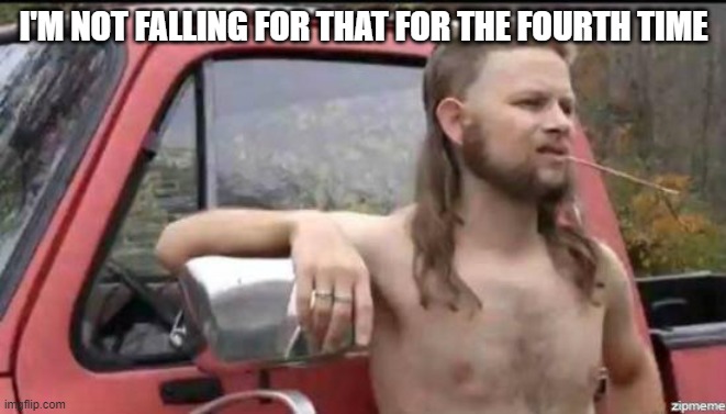 almost politically correct redneck | I'M NOT FALLING FOR THAT FOR THE FOURTH TIME | image tagged in almost politically correct redneck | made w/ Imgflip meme maker