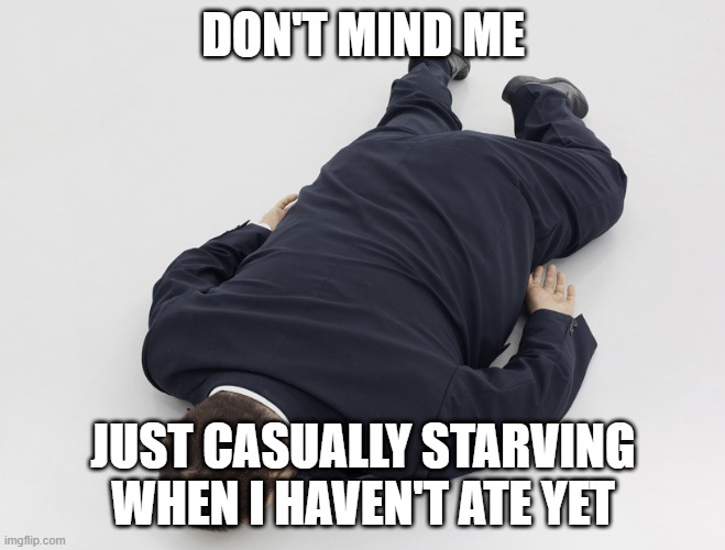 laying down | DON'T MIND ME; JUST CASUALLY STARVING WHEN I HAVEN'T ATE YET | image tagged in laying down | made w/ Imgflip meme maker
