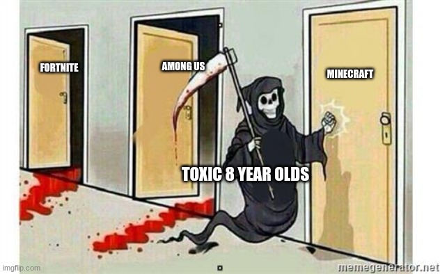 Grim Reaper Knocking Door | MINECRAFT; AMONG US; FORTNITE; TOXIC 8 YEAR OLDS | image tagged in grim reaper knocking door | made w/ Imgflip meme maker