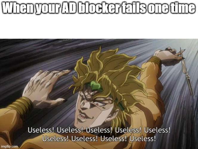 useless! | When your AD blocker fails one time | image tagged in useless | made w/ Imgflip meme maker