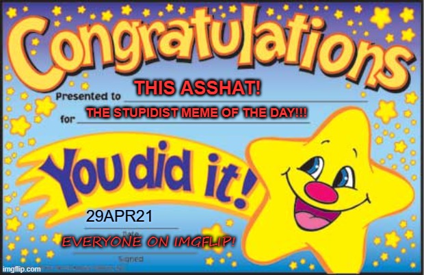 Happy Star Congratulations Meme | THIS ASSHAT! THE STUPIDIST MEME OF THE DAY!!! 29APR21 EVERYONE ON IMGFLIP! | image tagged in memes,happy star congratulations | made w/ Imgflip meme maker