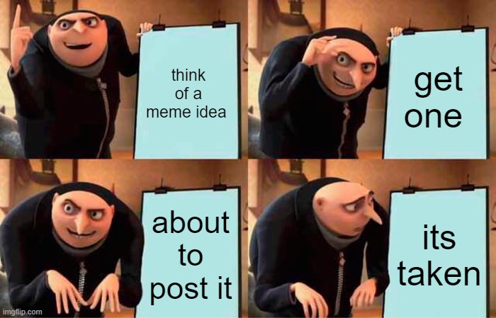 uhh dont know one for this one | think of a meme idea; get one; about to post it; its taken | image tagged in memes,gru's plan | made w/ Imgflip meme maker