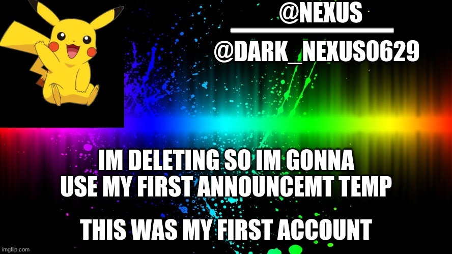 Dark_Nexsus0629 | IM DELETING SO IM GONNA USE MY FIRST ANNOUNCEMT TEMP; THIS WAS MY FIRST ACCOUNT | image tagged in dark_nexsus0629 | made w/ Imgflip meme maker