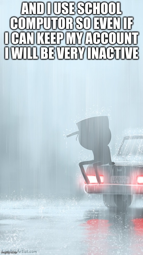 Rain | AND I USE SCHOOL COMPUTOR SO EVEN IF I CAN KEEP MY ACCOUNT I WILL BE VERY INACTIVE | made w/ Imgflip meme maker