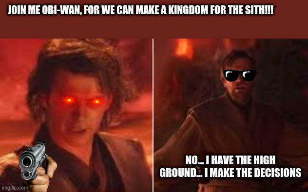 he does have the high ground | JOIN ME OBI-WAN, FOR WE CAN MAKE A KINGDOM FOR THE SITH!!! NO... I HAVE THE HIGH GROUND... I MAKE THE DECISIONS | image tagged in obi wan kenobi,anakin skywalker,awesome | made w/ Imgflip meme maker