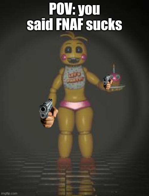 Chica from fnaf 2 | POV: you said FNAF sucks | image tagged in chica from fnaf 2,pov,fnaf,gun,die | made w/ Imgflip meme maker