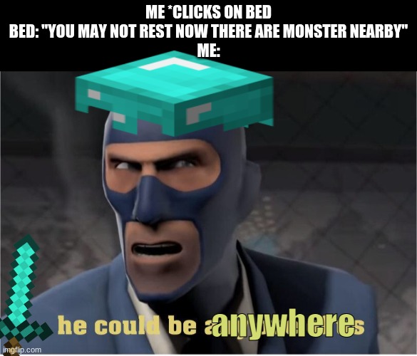Where is he? | ME *CLICKS ON BED
BED: "YOU MAY NOT REST NOW THERE ARE MONSTER NEARBY"
ME:; anywhere | image tagged in he could be anyone of us,minecraft,bed,diamond,monsters | made w/ Imgflip meme maker