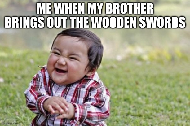 Evil Toddler | ME WHEN MY BROTHER BRINGS OUT THE WOODEN SWORDS | image tagged in memes,evil toddler | made w/ Imgflip meme maker