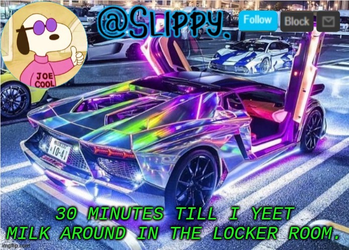 lets get in trouble WHOO | 30 MINUTES TILL I YEET MILK AROUND IN THE LOCKER ROOM. | image tagged in slippy template 2 | made w/ Imgflip meme maker