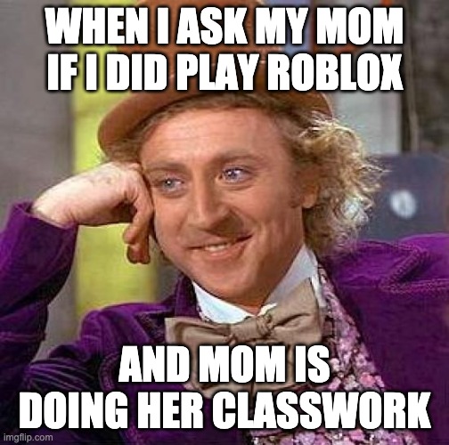 Creepy Condescending Wonka Meme | WHEN I ASK MY MOM IF I DID PLAY ROBLOX AND MOM IS DOING HER CLASSWORK | image tagged in memes,creepy condescending wonka | made w/ Imgflip meme maker