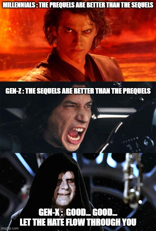 Millennials fight Gen-Z Over which Star Wars Trilogy is better. Gen-X Laughs | MILLENNIALS : THE PREQUELS ARE BETTER THAN THE SEQUELS; GEN-Z : THE SEQUELS ARE BETTER THAN THE PREQUELS; GEN-X :  GOOD... GOOD... LET THE HATE FLOW THROUGH YOU | image tagged in three generations of star wars fans | made w/ Imgflip meme maker