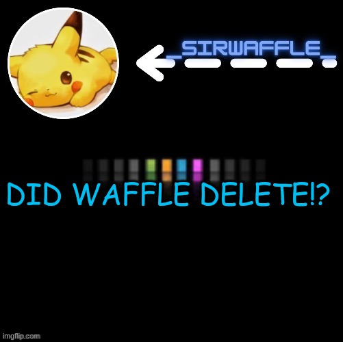 Waffle | DID WAFFLE DELETE!? | image tagged in waffle | made w/ Imgflip meme maker