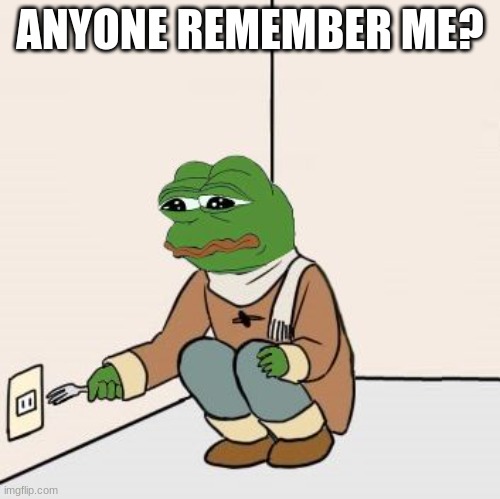 Pepe the frog Fork | ANYONE REMEMBER ME? | image tagged in pepe the frog fork | made w/ Imgflip meme maker
