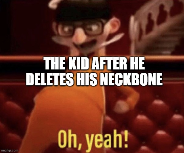 Vector saying Oh, Yeah! | THE KID AFTER HE DELETES HIS NECKBONE | image tagged in vector saying oh yeah | made w/ Imgflip meme maker