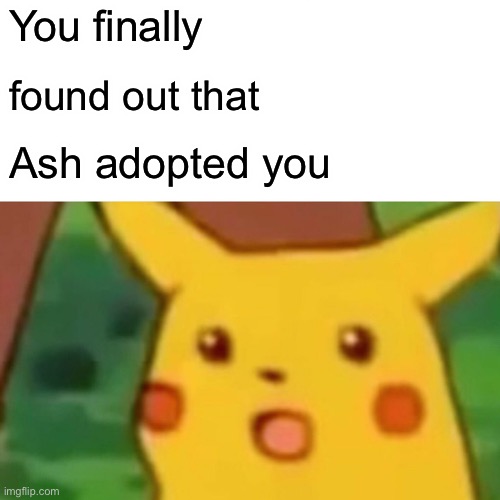 Surprised Pikachu Meme | You finally; found out that; Ash adopted you | image tagged in memes,surprised pikachu | made w/ Imgflip meme maker
