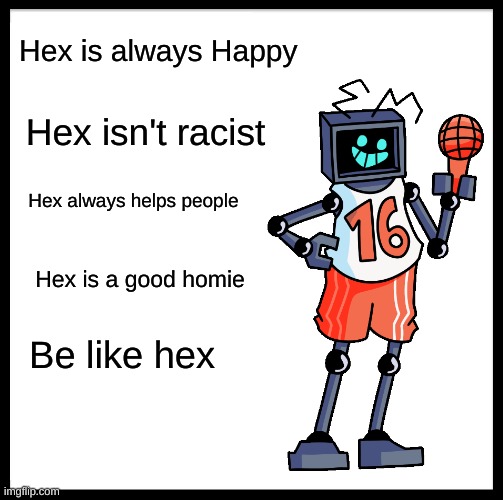 Be like Hex | Hex is always Happy; Hex isn't racist; Hex always helps people; Hex is a good homie; Be like hex | image tagged in memes,be like bill,friday night funkin,hex | made w/ Imgflip meme maker