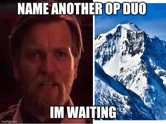 I have the high ground | NAME ANOTHER OP DUO; IM WAITING | image tagged in you've become the very thing you swore to destroy,memes,funny,funny memes,mountain | made w/ Imgflip meme maker