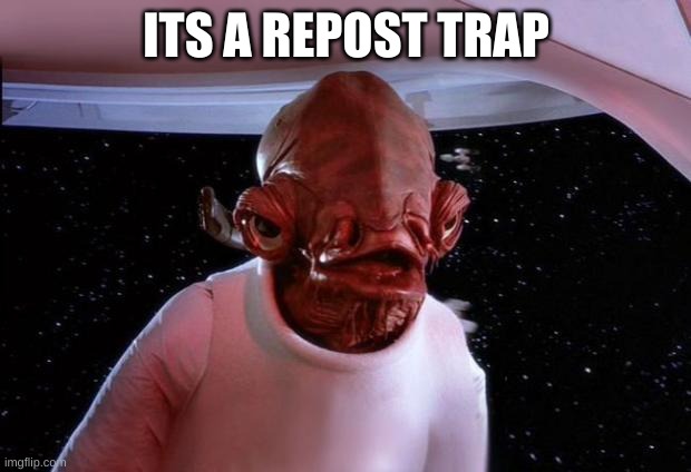 mondays its a trap | ITS A REPOST TRAP | image tagged in mondays its a trap | made w/ Imgflip meme maker