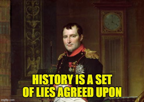 A Napoleon Truth Bomb | HISTORY IS A SET OF LIES AGREED UPON | image tagged in napoleon bonaparte | made w/ Imgflip meme maker