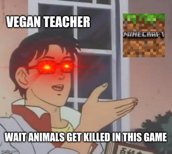 That Vegan teacher kinda sus | VEGAN TEACHER; WAIT ANIMALS GET KILLED IN THIS GAME | image tagged in memes,is this a pigeon | made w/ Imgflip meme maker