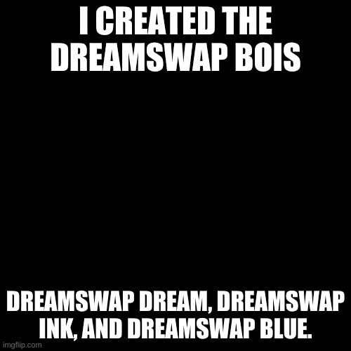 I will show their designs when I get the color palettes | I CREATED THE DREAMSWAP BOIS; DREAMSWAP DREAM, DREAMSWAP INK, AND DREAMSWAP BLUE. | image tagged in memes,blank transparent square | made w/ Imgflip meme maker