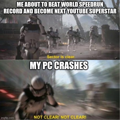 what if ... | ME ABOUT TO BEAT WORLD SPEEDRUN RECORD AND BECOME NEXT YOUTUBE SUPERSTAR; MY PC CRASHES | image tagged in sector is clear blur | made w/ Imgflip meme maker