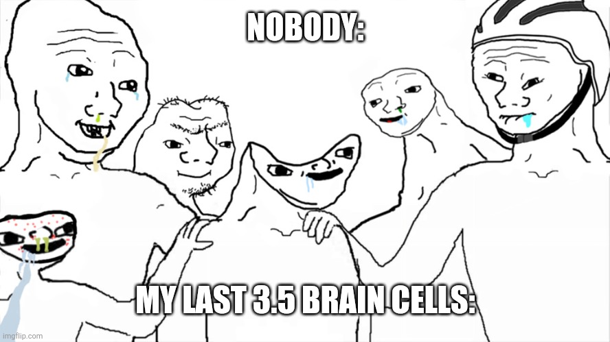 les go die :) | NOBODY:; MY LAST 3.5 BRAIN CELLS: | image tagged in brainlet | made w/ Imgflip meme maker