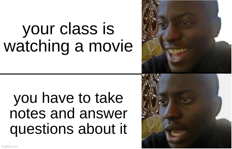 who else gets this | your class is watching a movie; you have to take notes and answer questions about it | image tagged in disappointed black guy | made w/ Imgflip meme maker