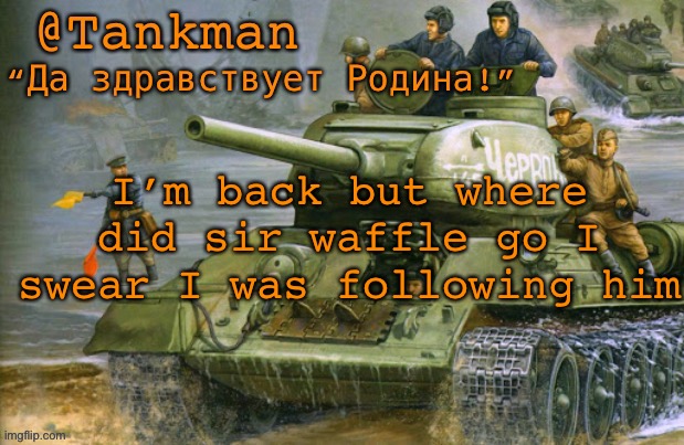 h e s j u s t g o n e | I’m back but where did sir waffle go I swear I was following him | image tagged in tankman announcement | made w/ Imgflip meme maker