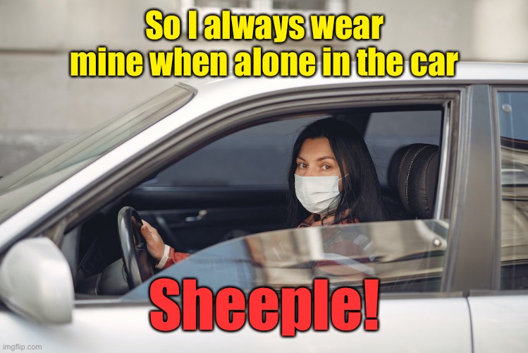 So I always wear mine when alone in the car Sheeple! | made w/ Imgflip meme maker