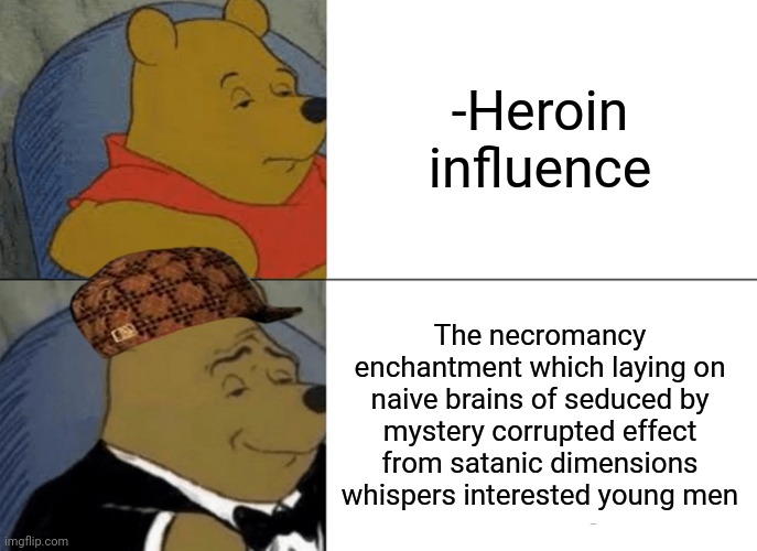 -Let the spike down! | -Heroin influence; The necromancy enchantment which laying on naive brains of seduced by mystery corrupted effect from satanic dimensions whispers interested young men | image tagged in memes,tuxedo winnie the pooh,heroin,mass effect,knowledge is power,war on drugs | made w/ Imgflip meme maker