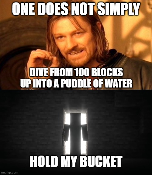 Behold the unbelievable. | ONE DOES NOT SIMPLY; DIVE FROM 100 BLOCKS UP INTO A PUDDLE OF WATER; HOLD MY BUCKET | image tagged in memes,one does not simply,minecraft steve | made w/ Imgflip meme maker